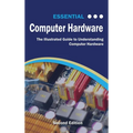 Essential Computer Hardware Second Edition: The Illustrated Guide to Understanding Computer Hardware