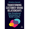 Transforming Customer-Brand Relationships: Use Emotional Connection to Build Loyalty