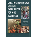 Creating Meaningful Museum Experiences for K-12 Audiences: How to Connect with Teachers and Engage Students
