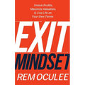 Exit Mindset: Unlock Profits, Maximize Valuation, and Live Life on Your Own Terms