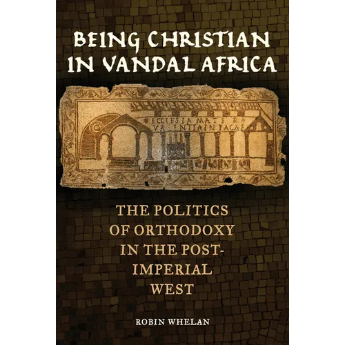 Being Christian in Vandal Africa: The Politics of Orthodoxy in the Post-Imperial West Volume 59