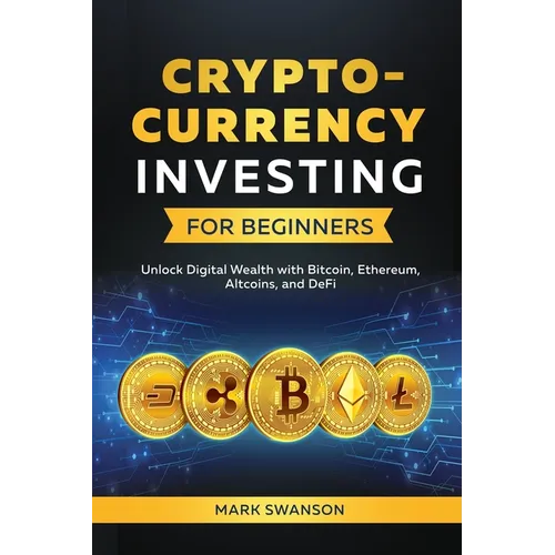 Cryptocurrency Investing for Beginners: Unlock Digital Wealth with Bitcoin, Ethereum, Altcoins, and Defi