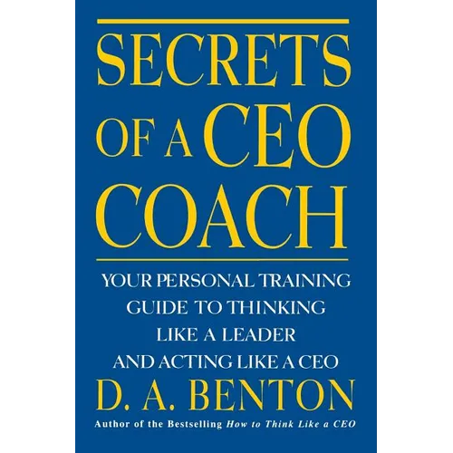 Secrets of a CEO Coach: Your Personal Training Guide to Thinking Like a Leader and Acting Like a CEO