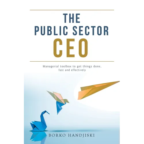 The Public Sector CEO: Managerial toolbox to get things done, fast and effectively