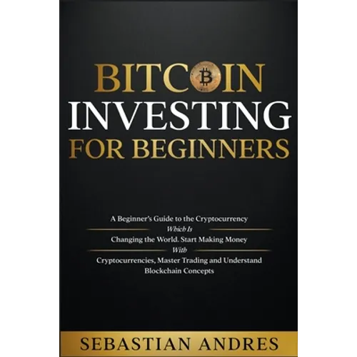 Bitcoin investing for beginners: A Beginner's Guide to the Cryptocurrency Which Is Changing the World. Make Money with Cryptocurrencies, Master Tradin