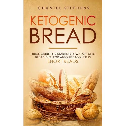 Ketogenic Bread: Quick Guide for Starting Low Carb Keto Bread Diet. For Absolute Beginners. Short Reads.