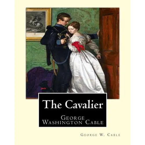 The Cavalier By: George W. Cable: George Washington Cable (October 12, 1844 - January 31, 1925) was an American novelist notable for th