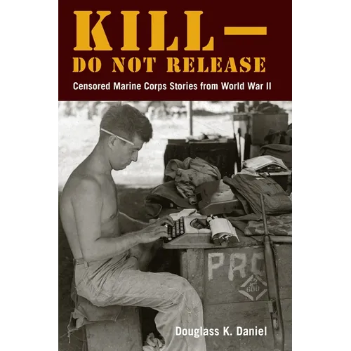 Kill-Do Not Release: Censored Marine Corps Stories from World War II