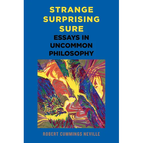 Strange, Surprising, Sure: Essays in Uncommon Philosophy