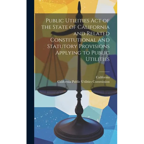 Public Utilities Act of the State of California and Related Constitutional and Statutory Provisions Applying to Public Utilities
