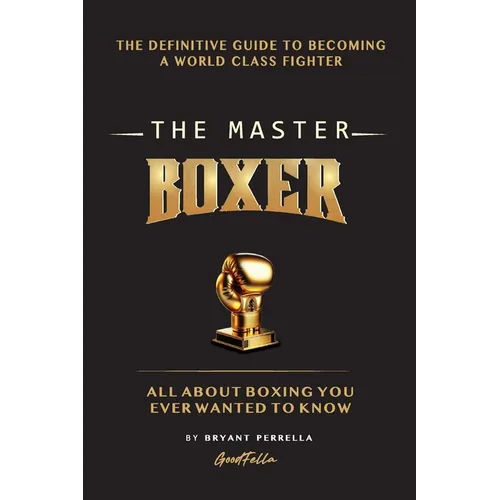 The Master Boxer: The Definitive Guide to Becoming a World Class Fighter