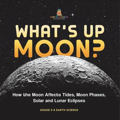 What's Up Moon? How the Moon Affects Tides, Moon Phases, Solar and Lunar Eclipses Grade 6-8 Earth Science
