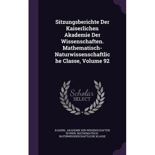 Sitzungsberichte Der Kaiserlichen Akademie Der Wissenschaften. Mathematisch-Naturwissenschaftliche Classe, Volume 92