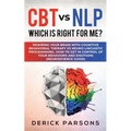 CBT vs NLP: Which is right for me?: Rewiring Your Brain with Cognitive Behavioral Therapy vs Neuro-linguistic Programming. How to Get in Control of Yo