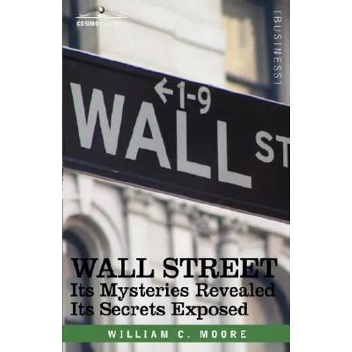 Wall Street: Its Mysteries Revealed-Its Secrets Exposed