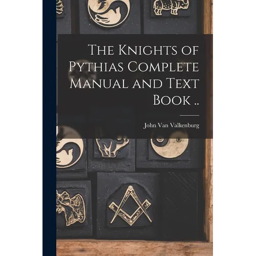 The Knights of Pythias Complete Manual and Text Book ..