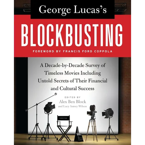 George Lucas's Blockbusting: A Decade-By-Decade Survey of Timeless Movies Including Untold Secrets of Their Financial and Cultural Success