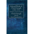 Selected Works of Huldreich Zwingli: The Reformer of German Switzerland (1484-1531)