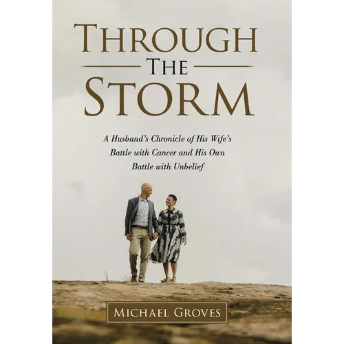 Through The Storm: A Husband's Chronicle of His Wife's Battle with Cancer and His Own Battle with Unbelief