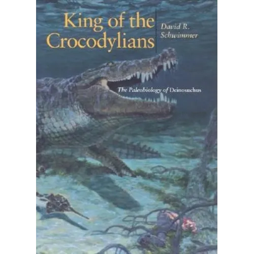 King of the Crocodylians: The Paleobiology of Deinosuchus
