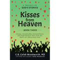 Kisses from Heaven Book Three: Unique, Inexplicable, Extraordinary, and Supernatural Tales from the Heart of a Miraculous God