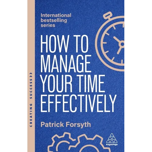 How to Manage Your Time Effectively: Be Organized, Productive and Get Things Done