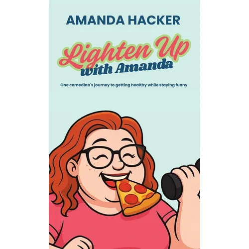 Lighten Up With Amanda: One Comedian's Journey to Getting Healthy While Staying Funny