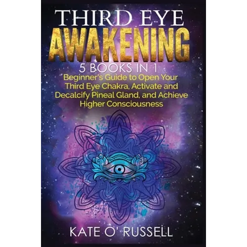 Third Eye Awakening: 5 in 1 Bundle: Beginner's Guide to Open Your Third Eye Chakra, Activate and Decalcify Pineal Gland, and Achieve Higher Consciousn - Paperback
