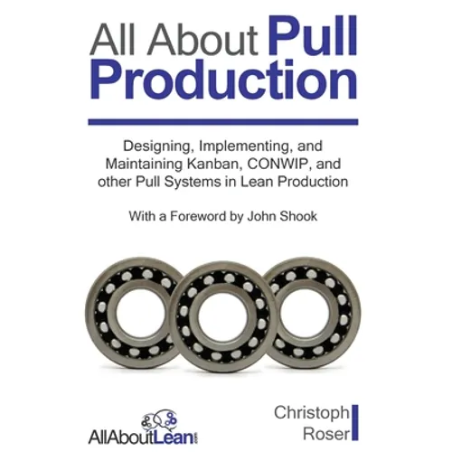 All About Pull Production: Designing, Implementing, and Maintaining Kanban, CONWIP, and other Pull Systems in Lean Production