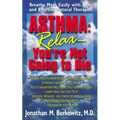 Asthma: Relax, You're Not Going to Die: Breathe More Easily with Safe and Effective Natural Therapies