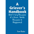 A Griever's Handbook Don't Cry Because It's Over Smile Because it Happened