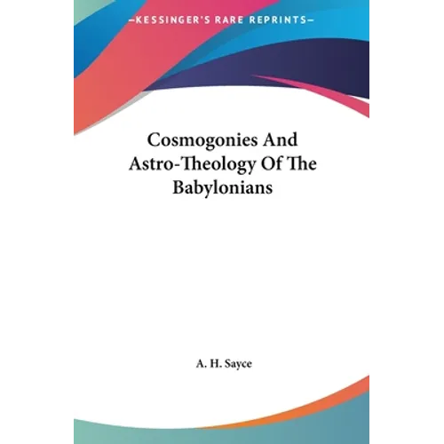 Cosmogonies And Astro-Theology Of The Babylonians