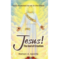 Jesus! The God of Creation: God Revealed to us in the Bible