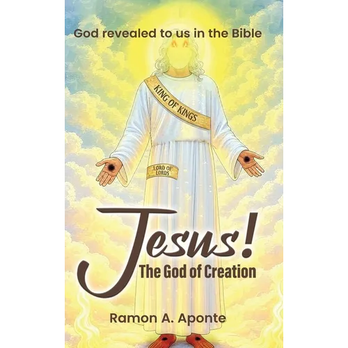 Jesus! The God of Creation: God Revealed to us in the Bible