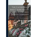 The Cathedrals And Churches Of The Rhine And North Germany