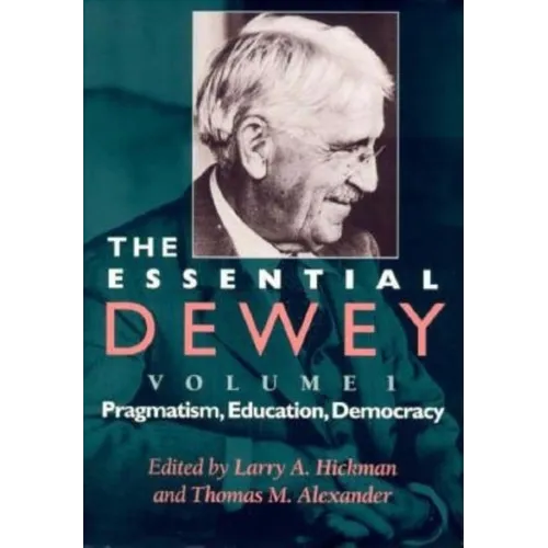 The Essential Dewey: Pragmatism, Education, Democracy