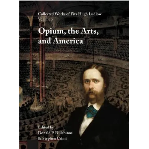 Collected Works of Fitz Hugh Ludlow, Volume 5: Opium, the Arts, and America