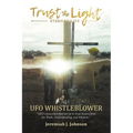 Trust The Light - Eternal Life: UFO Whistleblower "UFO Encounters that led me to trust Jesus Christ for Truth, Understanding, and Wisdom."