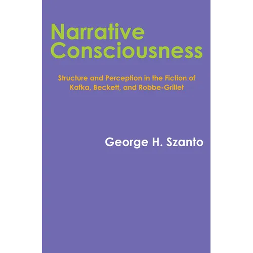 Narrative Consciousness: Structure and Perception in the Fiction of Kafka, Beckett, and Robbe-Grillet