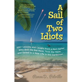 A Sail of Two Idiots: 100+ Lessons and Laughs from a Non-Sailor Who Quit the Rat Race, Took the Helm, and Sailed to a New Life in the Caribbean