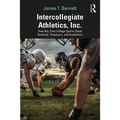 Intercollegiate Athletics, Inc.: How Big-Time College Sports Cheat Students, Taxpayers, and Academics