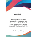 Hannibal V1: A History Of The Art Of War Among The Carthaginians And Romans Down To The Battle Of Pydna 168 B. C. With A Detailed A