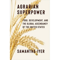 Agrarian Superpower: Food, Development, and the Global Ascendancy of the United States