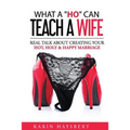 What A 'Ho' Can Teach A Wife: Real Talk About Creating Your Hot, Holy & Happy Marriage