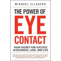 The Power of Eye Contact: Your Secret for Success in Business, Love, and Life