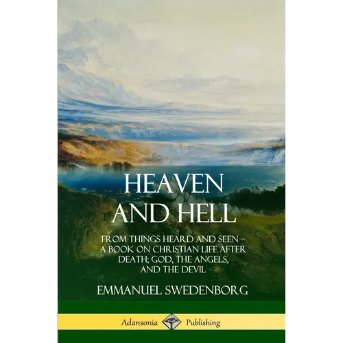 Heaven and Hell: From Things Heard and Seen, A Book on Christian Life After Death; God, the Angels, and the Devil