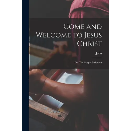 Come and Welcome to Jesus Christ; or, The Gospel Invitation