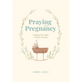 Praying in Pregnancy: Cradling Your Baby in God's Promises