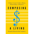 Composing a Living: A Music Creator's Guide to Money, Relationships, and Business