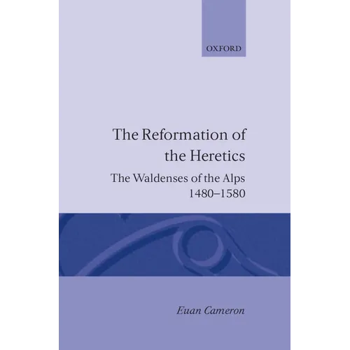 The Reformation of the Heretics: The Waldenses of the Alps, 1480-1580